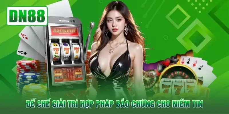 Đế chế giải trí hợp pháp bảo chứng cho niềm tin
