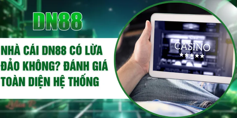 Nhà Cái DN88 Có Lừa Đảo Không? Đánh Giá Toàn Diện Hệ Thống